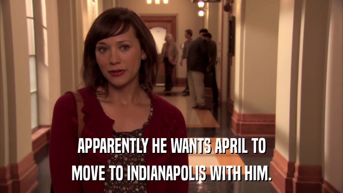 APPARENTLY HE WANTS APRIL TO MOVE TO INDIANAPOLIS WITH HIM. 