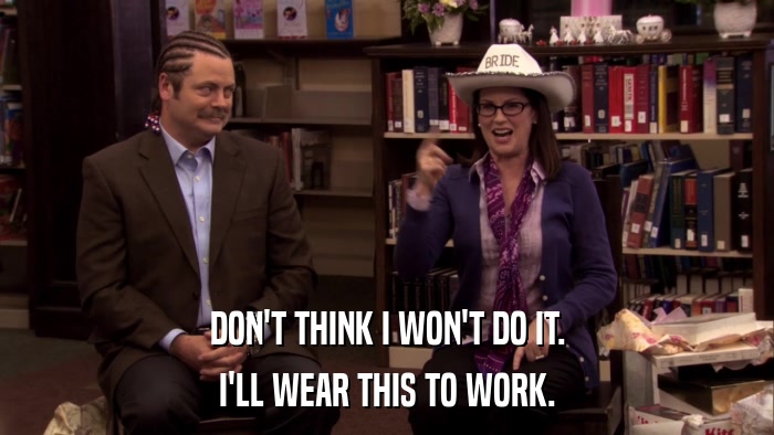 DON'T THINK I WON'T DO IT. I'LL WEAR THIS TO WORK. 