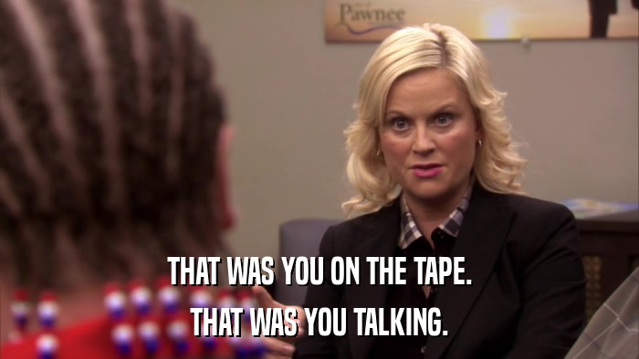 THAT WAS YOU ON THE TAPE. THAT WAS YOU TALKING. 