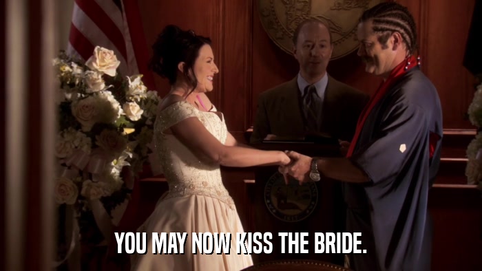 YOU MAY NOW KISS THE BRIDE.  