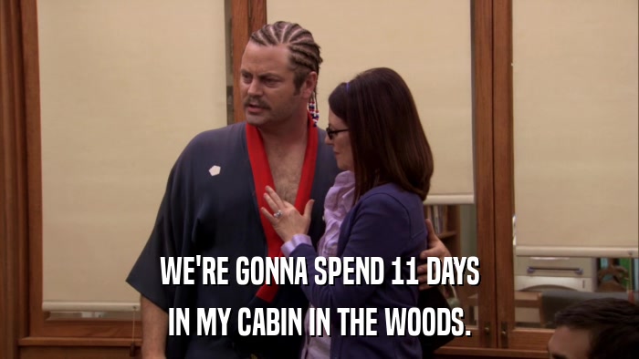 WE'RE GONNA SPEND 11 DAYS IN MY CABIN IN THE WOODS. 