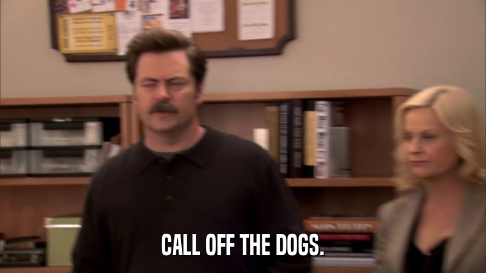 CALL OFF THE DOGS.  