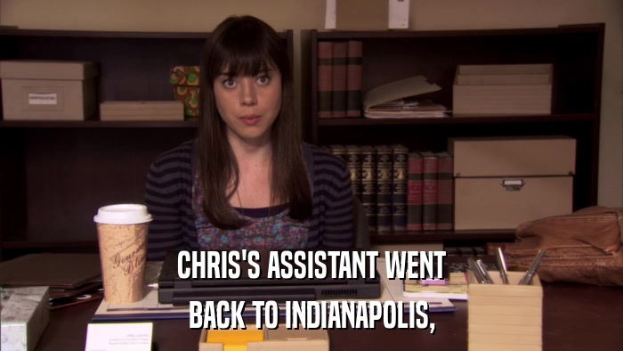 CHRIS'S ASSISTANT WENT BACK TO INDIANAPOLIS, 