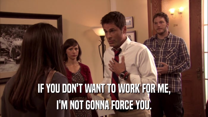 IF YOU DON'T WANT TO WORK FOR ME, I'M NOT GONNA FORCE YOU. 