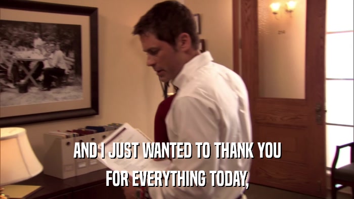 AND I JUST WANTED TO THANK YOU FOR EVERYTHING TODAY, 