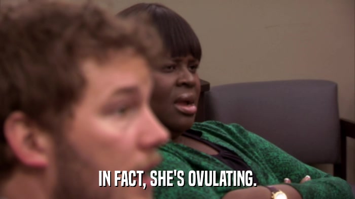 IN FACT, SHE'S OVULATING.  