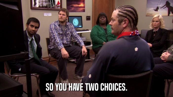 SO YOU HAVE TWO CHOICES.  