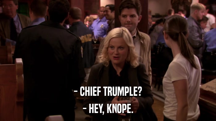 - CHIEF TRUMPLE? - HEY, KNOPE. 
