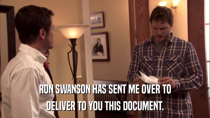 RON SWANSON HAS SENT ME OVER TO DELIVER TO YOU THIS DOCUMENT. 