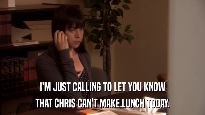 I'M JUST CALLING TO LET YOU KNOW THAT CHRIS CAN'T MAKE LUNCH TODAY. 