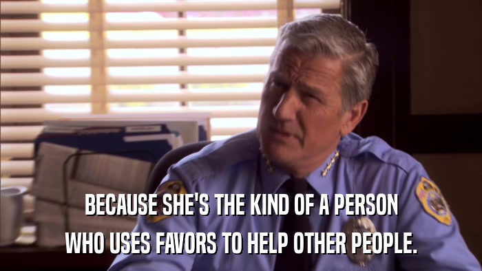BECAUSE SHE'S THE KIND OF A PERSON WHO USES FAVORS TO HELP OTHER PEOPLE. 