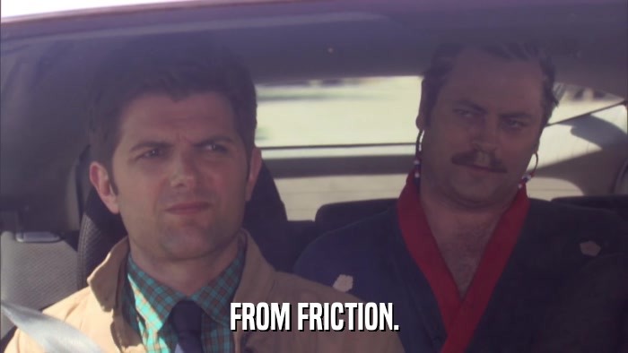 FROM FRICTION.  