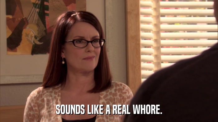 SOUNDS LIKE A REAL WHORE.  