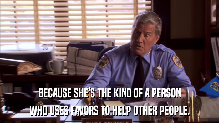 BECAUSE SHE'S THE KIND OF A PERSON WHO USES FAVORS TO HELP OTHER PEOPLE. 