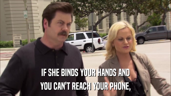 IF SHE BINDS YOUR HANDS AND YOU CAN'T REACH YOUR PHONE, 