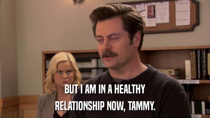 BUT I AM IN A HEALTHY RELATIONSHIP NOW, TAMMY. 
