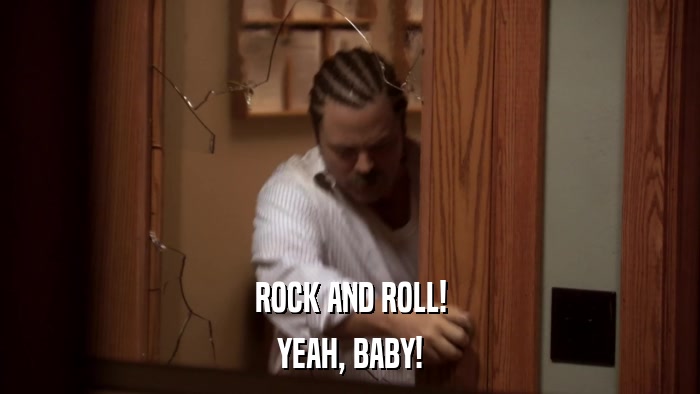ROCK AND ROLL! YEAH, BABY! 
