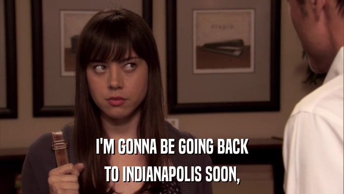 I'M GONNA BE GOING BACK TO INDIANAPOLIS SOON, 