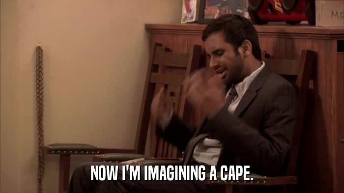 NOW I'M IMAGINING A CAPE.  