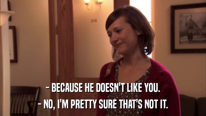 - BECAUSE HE DOESN'T LIKE YOU. - NO, I'M PRETTY SURE THAT'S NOT IT. 
