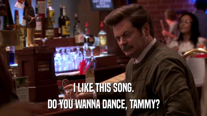 I LIKE THIS SONG. DO YOU WANNA DANCE, TAMMY? 