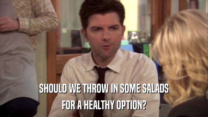 SHOULD WE THROW IN SOME SALADS FOR A HEALTHY OPTION? 