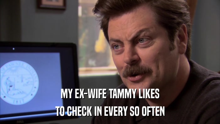 MY EX-WIFE TAMMY LIKES TO CHECK IN EVERY SO OFTEN 