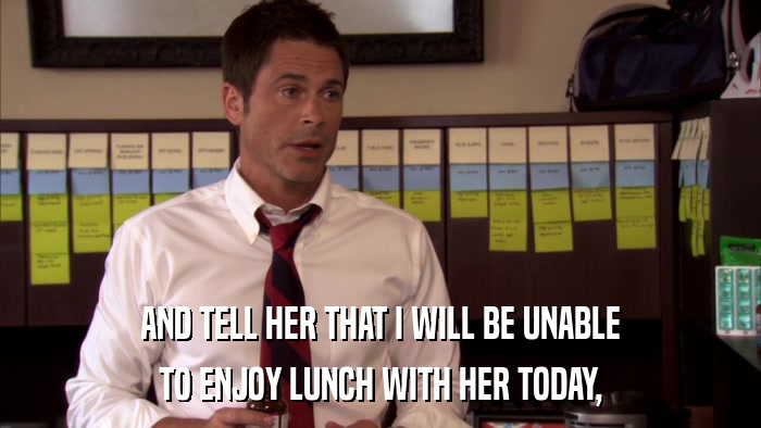AND TELL HER THAT I WILL BE UNABLE TO ENJOY LUNCH WITH HER TODAY, 
