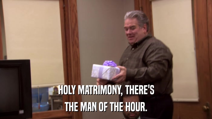 HOLY MATRIMONY, THERE'S THE MAN OF THE HOUR. 
