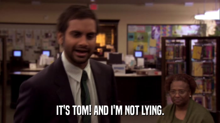 IT'S TOM! AND I'M NOT LYING.  