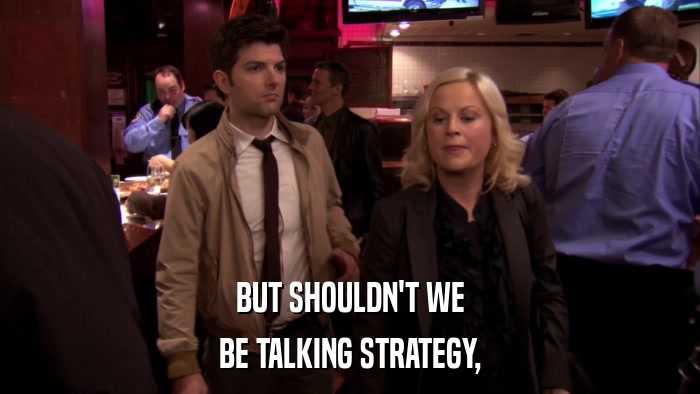 BUT SHOULDN'T WE BE TALKING STRATEGY, 