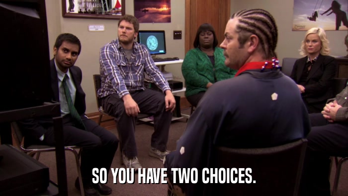 SO YOU HAVE TWO CHOICES.  