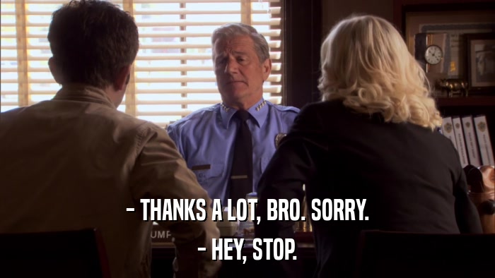- THANKS A LOT, BRO. SORRY. - HEY, STOP. 