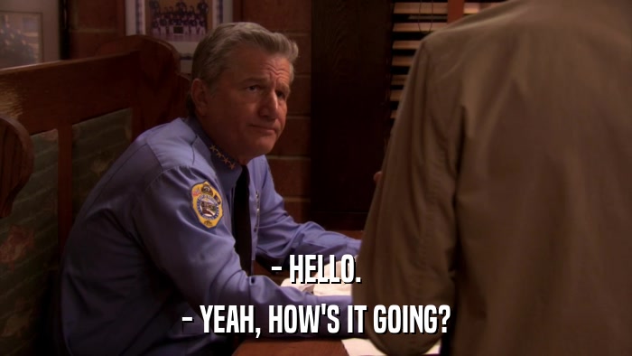 - HELLO. - YEAH, HOW'S IT GOING? 
