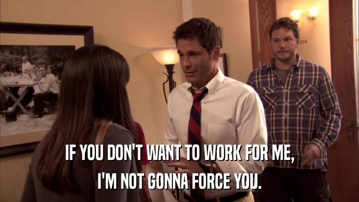 IF YOU DON'T WANT TO WORK FOR ME, I'M NOT GONNA FORCE YOU. 