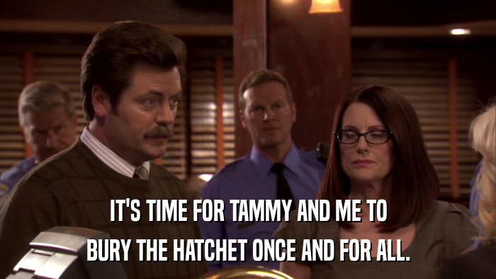 IT'S TIME FOR TAMMY AND ME TO BURY THE HATCHET ONCE AND FOR ALL. 