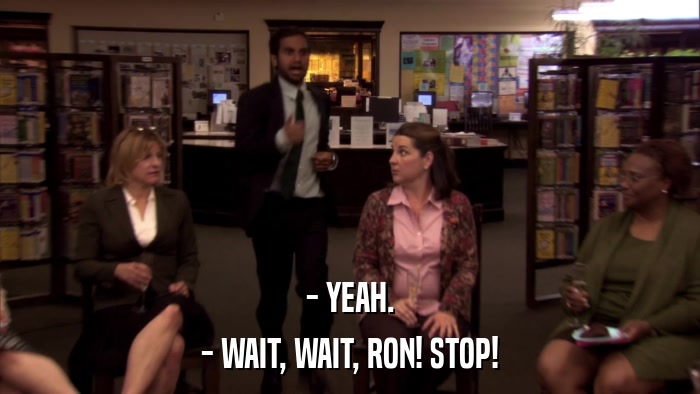 - YEAH. - WAIT, WAIT, RON! STOP! 