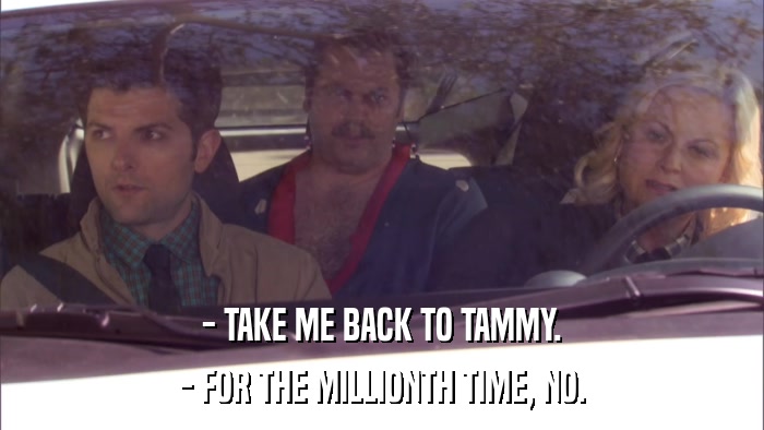 - TAKE ME BACK TO TAMMY. - FOR THE MILLIONTH TIME, NO. 