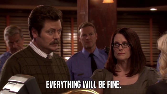 EVERYTHING WILL BE FINE.  