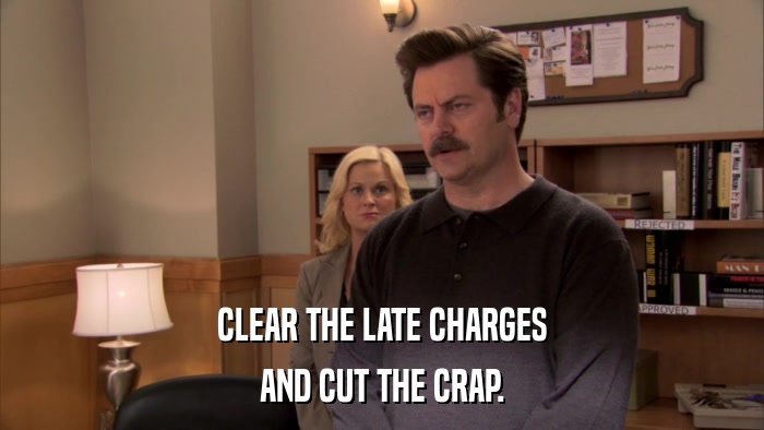 CLEAR THE LATE CHARGES AND CUT THE CRAP. 