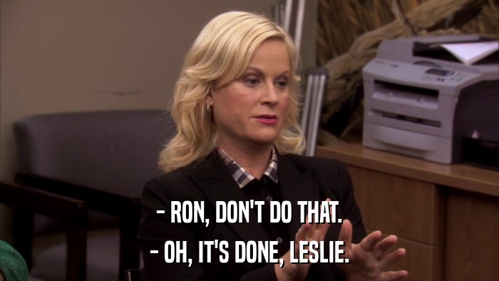 - RON, DON'T DO THAT. - OH, IT'S DONE, LESLIE. 