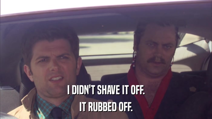 I DIDN'T SHAVE IT OFF. IT RUBBED OFF. 