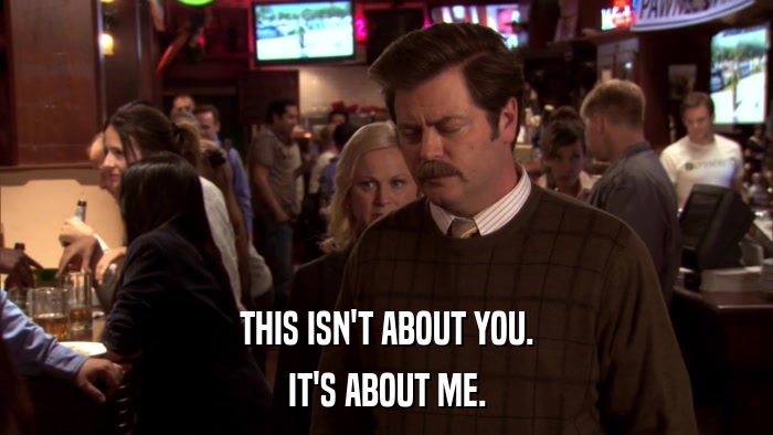 THIS ISN'T ABOUT YOU. IT'S ABOUT ME. 