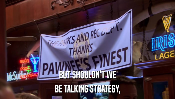 BUT SHOULDN'T WE BE TALKING STRATEGY, 