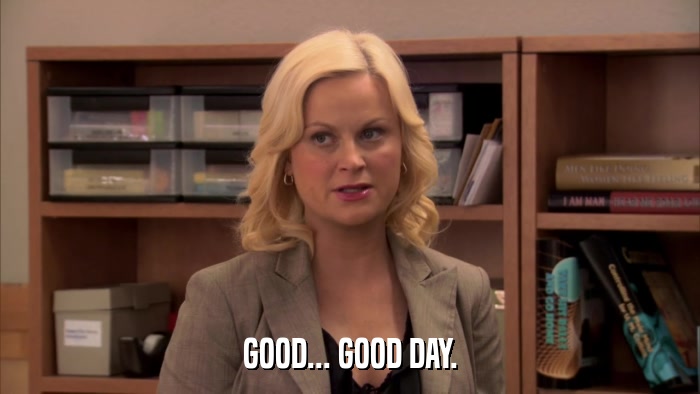 GOOD... GOOD DAY.  