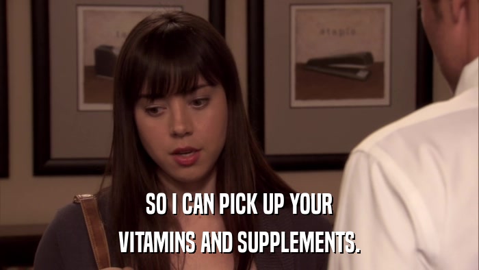 SO I CAN PICK UP YOUR VITAMINS AND SUPPLEMENTS. 