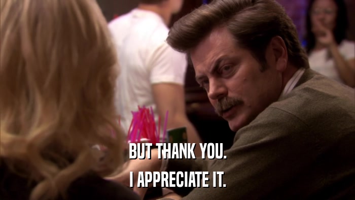 BUT THANK YOU. I APPRECIATE IT. 