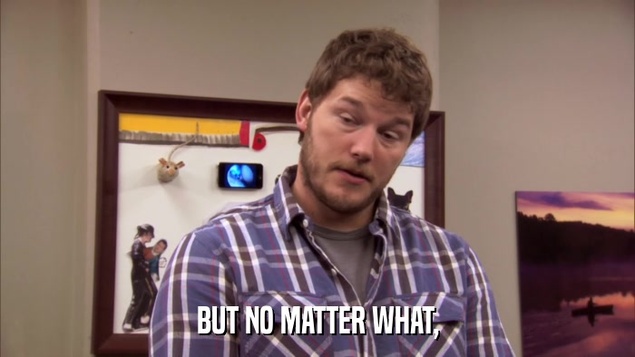 BUT NO MATTER WHAT,  