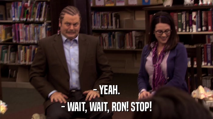 - YEAH. - WAIT, WAIT, RON! STOP! 