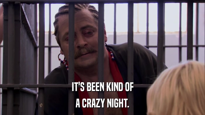 IT'S BEEN KIND OF A CRAZY NIGHT. 